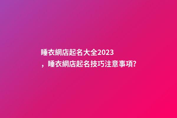 睡衣網店起名大全2023，睡衣網店起名技巧注意事項？